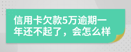 信用卡欠款5万逾期一年还不起了，会怎么样