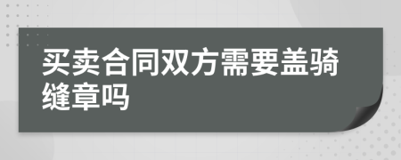 买卖合同双方需要盖骑缝章吗