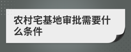 农村宅基地审批需要什么条件