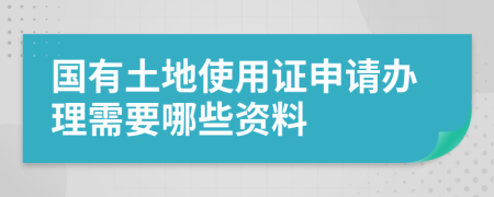 国有土地使用证申请办理需要哪些资料