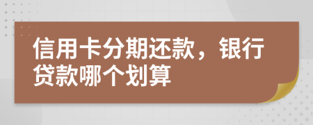 信用卡分期还款，银行贷款哪个划算