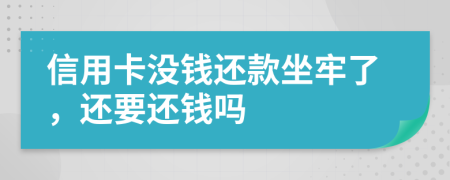 信用卡没钱还款坐牢了，还要还钱吗