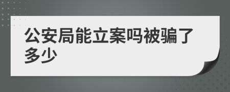 公安局能立案吗被骗了多少