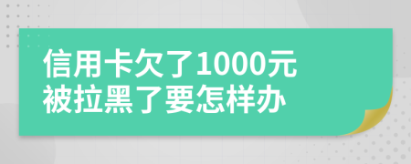 信用卡欠了1000元被拉黑了要怎样办