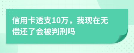 信用卡透支10万，我现在无偿还了会被判刑吗