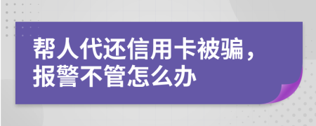 帮人代还信用卡被骗，报警不管怎么办