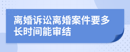 离婚诉讼离婚案件要多长时间能审结