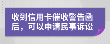 收到信用卡催收警告函后，可以申请民事诉讼