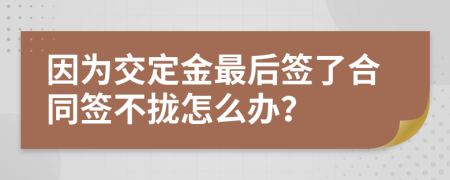 因为交定金最后签了合同签不拢怎么办？
