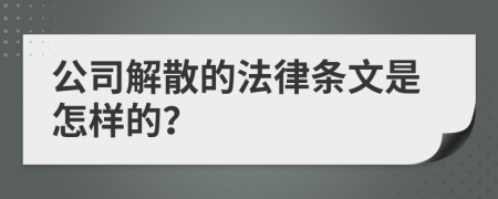 公司解散的法律条文是怎样的？