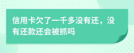 信用卡欠了一千多没有还，没有还款还会被抓吗