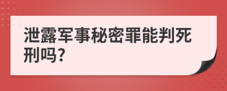 泄露军事秘密罪能判死刑吗?