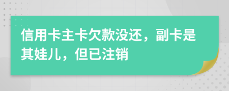 信用卡主卡欠款没还，副卡是其娃儿，但已注销