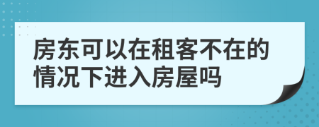 房东可以在租客不在的情况下进入房屋吗