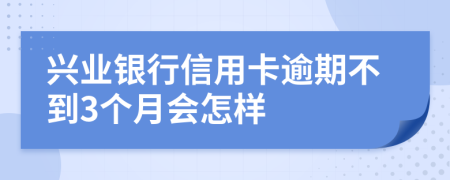 兴业银行信用卡逾期不到3个月会怎样