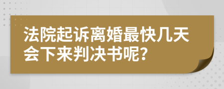 法院起诉离婚最快几天会下来判决书呢？