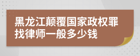 黑龙江颠覆国家政权罪找律师一般多少钱