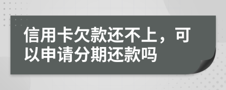 信用卡欠款还不上，可以申请分期还款吗
