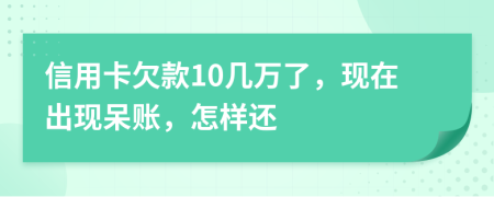 信用卡欠款10几万了，现在出现呆账，怎样还