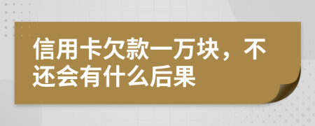 信用卡欠款一万块，不还会有什么后果