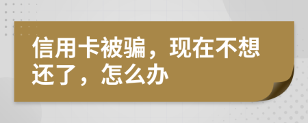 信用卡被骗，现在不想还了，怎么办