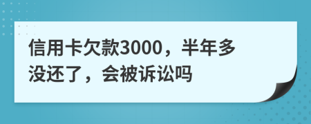 信用卡欠款3000，半年多没还了，会被诉讼吗