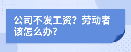 公司不发工资？劳动者该怎么办？