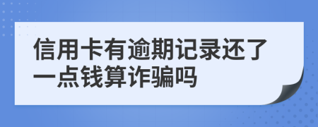 信用卡有逾期记录还了一点钱算诈骗吗