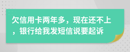 欠信用卡两年多，现在还不上，银行给我发短信说要起诉