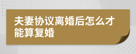 夫妻协议离婚后怎么才能算复婚