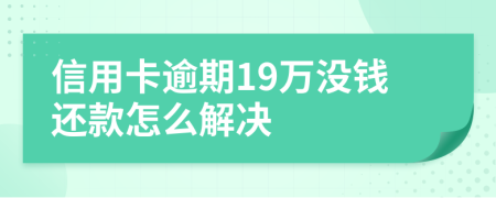 信用卡逾期19万没钱还款怎么解决