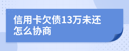 信用卡欠债13万未还怎么协商