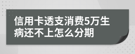 信用卡透支消费5万生病还不上怎么分期