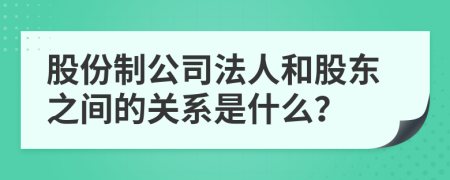 股份制公司法人和股东之间的关系是什么？