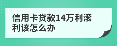 信用卡贷款14万利滚利该怎么办