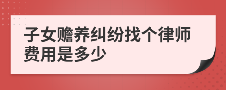 子女赡养纠纷找个律师费用是多少