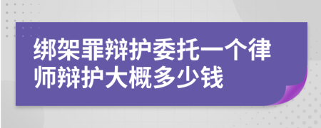 绑架罪辩护委托一个律师辩护大概多少钱