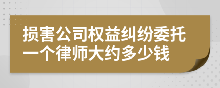 损害公司权益纠纷委托一个律师大约多少钱