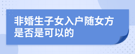 非婚生子女入户随女方是否是可以的