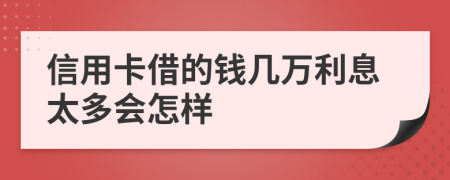 信用卡借的钱几万利息太多会怎样