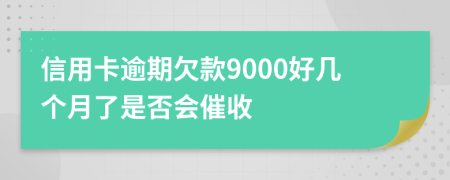 信用卡逾期欠款9000好几个月了是否会催收