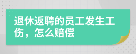 退休返聘的员工发生工伤，怎么赔偿