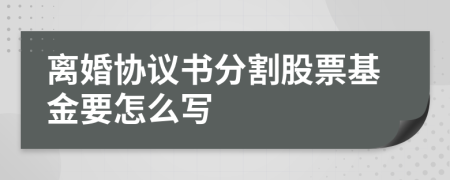 离婚协议书分割股票基金要怎么写