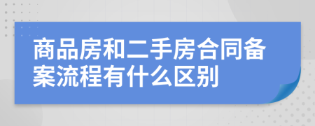 商品房和二手房合同备案流程有什么区别