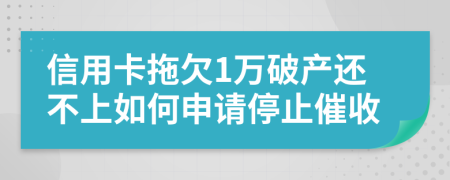 信用卡拖欠1万破产还不上如何申请停止催收