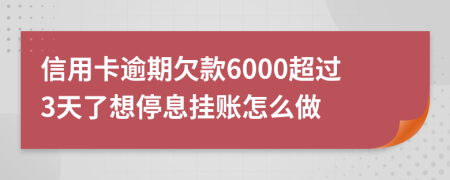 信用卡逾期欠款6000超过3天了想停息挂账怎么做