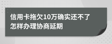 信用卡拖欠10万确实还不了怎样办理协商延期