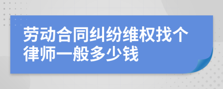 劳动合同纠纷维权找个律师一般多少钱