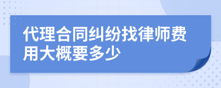 代理合同纠纷找律师费用大概要多少