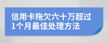 信用卡拖欠六十万超过1个月最佳处理方法